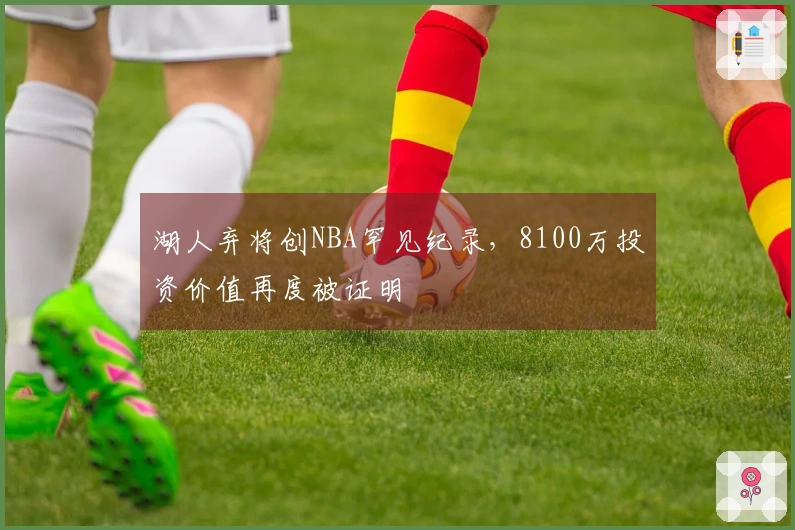 湖人弃将创NBA罕见纪录，8100万投资价值再度被证明