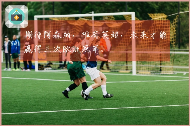 期待阿森纳，唯有英超，未来才能赢得三次欧洲冠军。