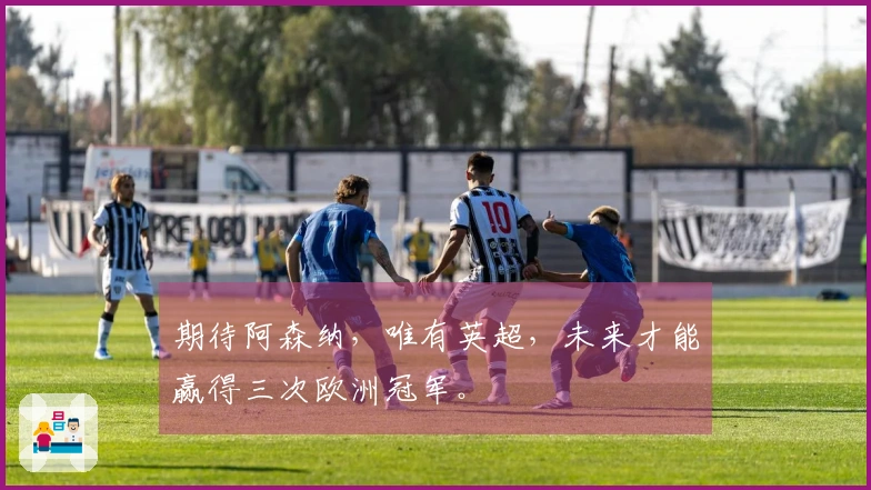 期待阿森纳，唯有英超，未来才能赢得三次欧洲冠军。
